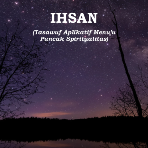 IHSAN: Tasawuf Aplikatif Menuju Puncak Spiritualitas